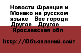 Новости Франции и Монако на русском языке - Все города Другое » Другое   . Ярославская обл.